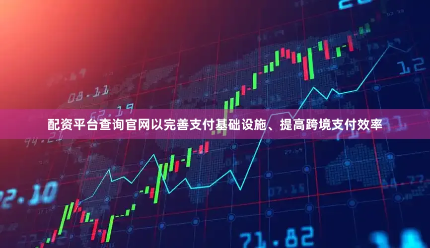 配资平台查询官网以完善支付基础设施、提高跨境支付效率