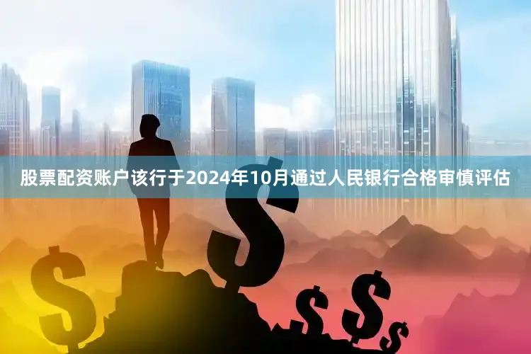 股票配资账户该行于2024年10月通过人民银行合格审慎评估