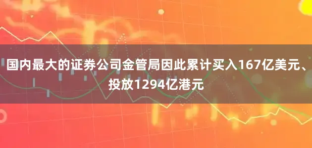 国内最大的证券公司金管局因此累计买入167亿美元、投放1294亿港元