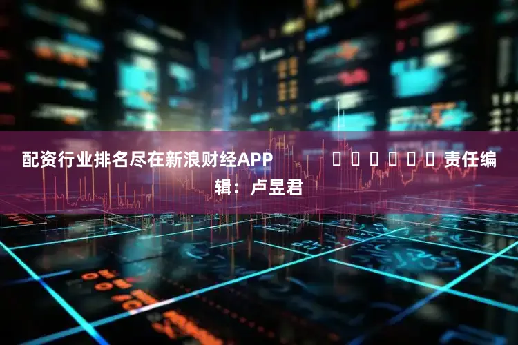 配资行业排名尽在新浪财经APP            						责任编辑：卢昱君