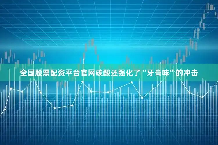 全国股票配资平台官网碳酸还强化了“牙膏味”的冲击