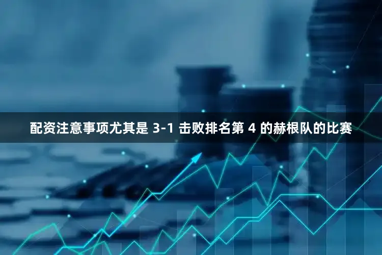 配资注意事项尤其是 3-1 击败排名第 4 的赫根队的比赛