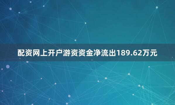 配资网上开户游资资金净流出189.62万元