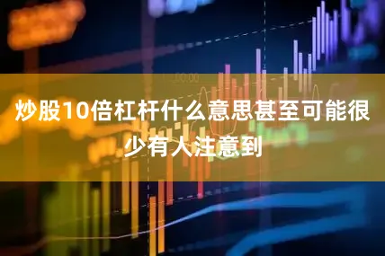 炒股10倍杠杆什么意思甚至可能很少有人注意到