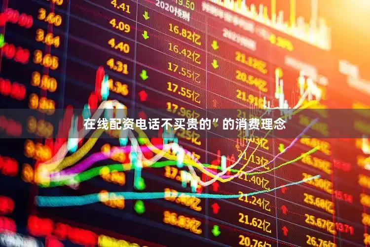 在线配资电话不买贵的”的消费理念