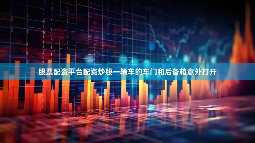 股票配资平台配资炒股一辆车的车门和后备箱意外打开