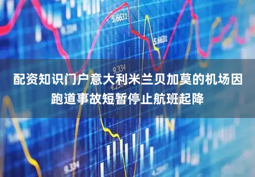 配资知识门户意大利米兰贝加莫的机场因跑道事故短暂停止航班起降