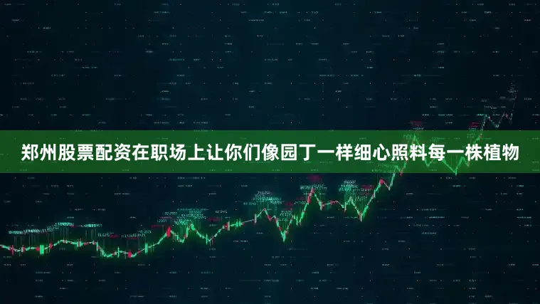 郑州股票配资在职场上让你们像园丁一样细心照料每一株植物