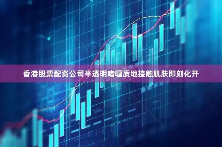 香港股票配资公司半透明啫喱质地接触肌肤即刻化开