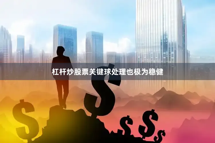 杠杆炒股票关键球处理也极为稳健