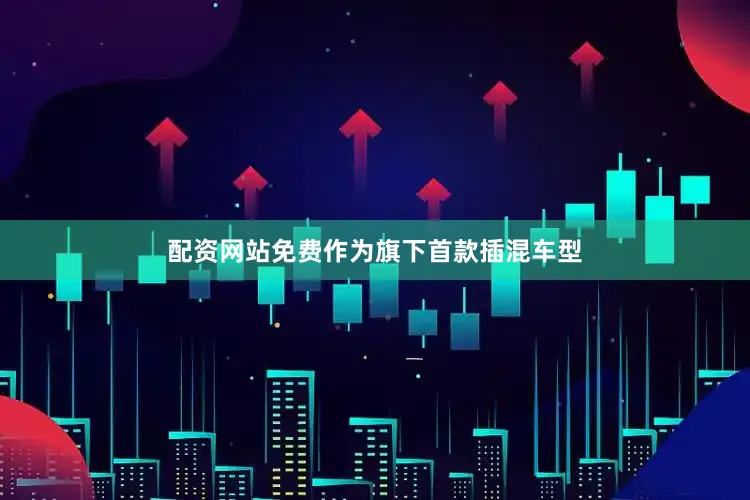 配资网站免费　　作为旗下首款插混车型