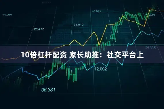 10倍杠杆配资 家长助推:社交平台上