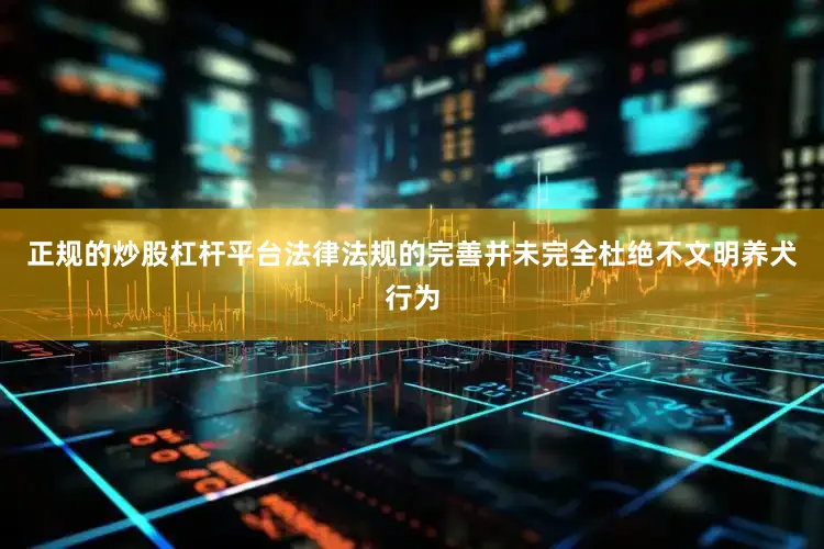 正规的炒股杠杆平台法律法规的完善并未完全杜绝不文明养犬行为