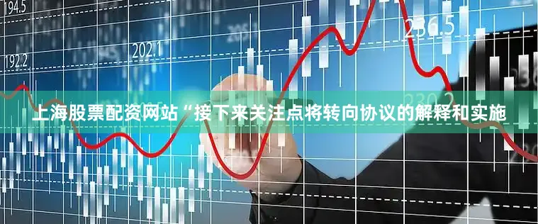 上海股票配资网站“接下来关注点将转向协议的解释和实施