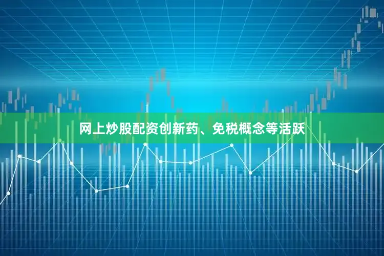 网上炒股配资创新药、免税概念等活跃