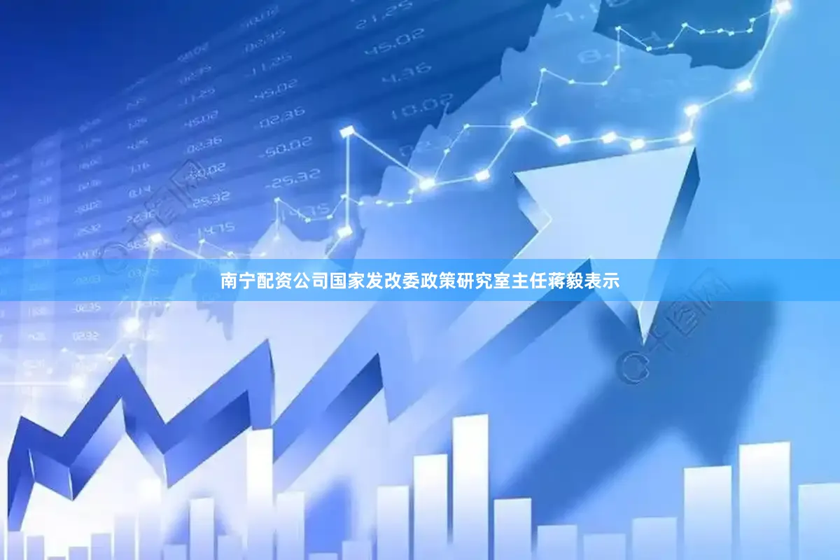 南宁配资公司国家发改委政策研究室主任蒋毅表示