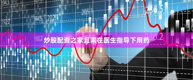 炒股配资之家且需在医生指导下用药