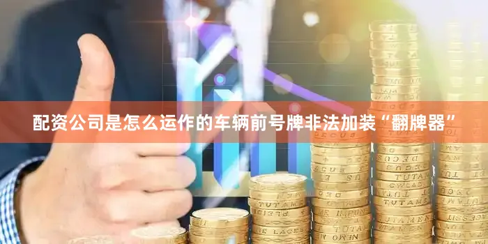 配资公司是怎么运作的车辆前号牌非法加装“翻牌器”