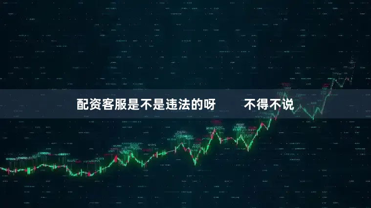 配资客服是不是违法的呀        不得不说