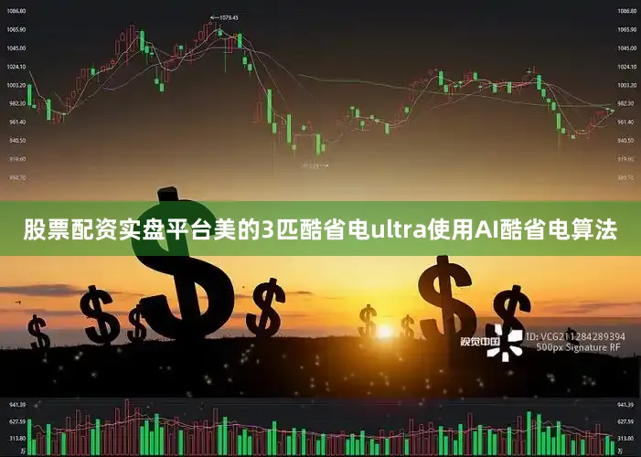 股票配资实盘平台美的3匹酷省电ultra使用AI酷省电算法