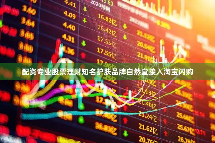 配资专业股票理财知名护肤品牌自然堂接入淘宝闪购
