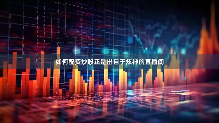 如何配资炒股正是出自于炫神的直播间