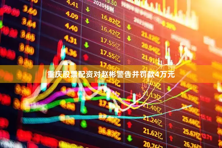 重庆股票配资对赵彬警告并罚款4万元