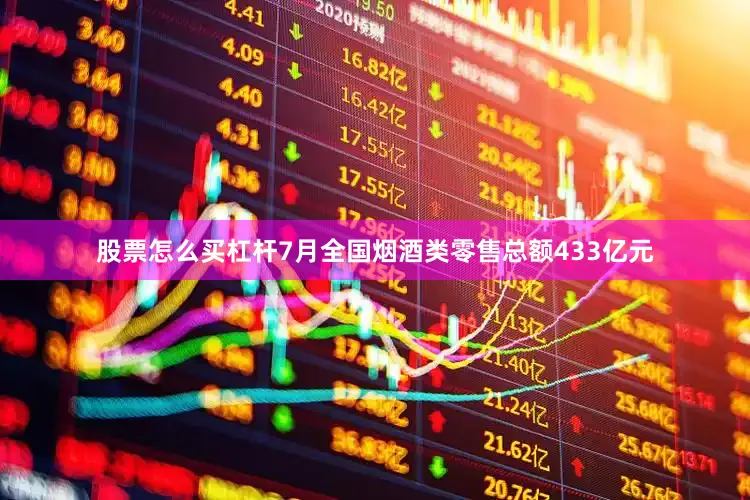 股票怎么买杠杆7月全国烟酒类零售总额433亿元