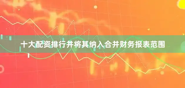 十大配资排行并将其纳入合并财务报表范围