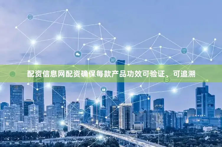 配资信息网配资确保每款产品功效可验证、可追溯