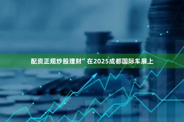 配资正规炒股理财”在2025成都国际车展上