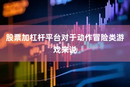 股票加杠杆平台对于动作冒险类游戏来说