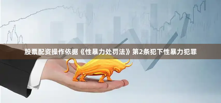 股票配资操作依据《性暴力处罚法》第2条犯下性暴力犯罪