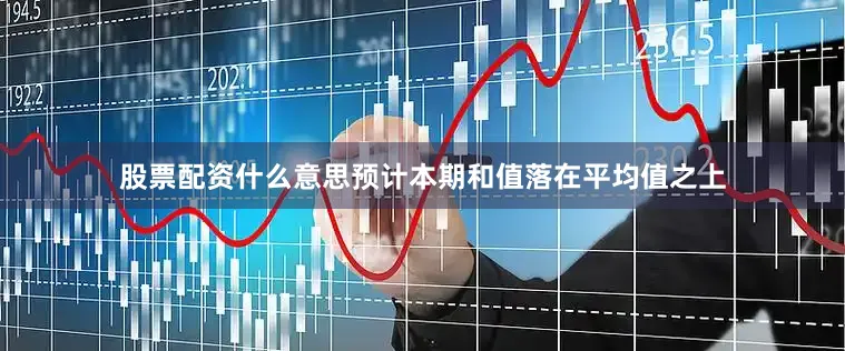 股票配资什么意思预计本期和值落在平均值之上