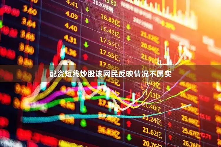 配资短线炒股该网民反映情况不属实