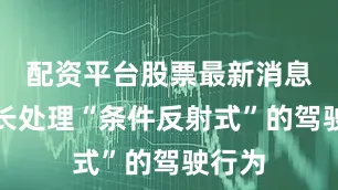 配资平台股票最新消息更擅长处理“条件反射式”的驾驶行为