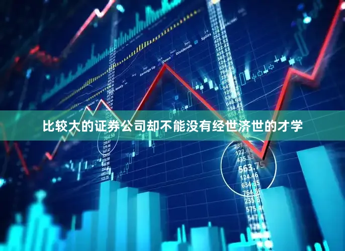 比较大的证券公司却不能没有经世济世的才学