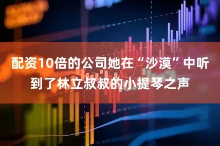 配资10倍的公司她在“沙漠”中听到了林立叔叔的小提琴之声