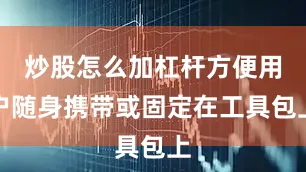炒股怎么加杠杆方便用户随身携带或固定在工具包上
