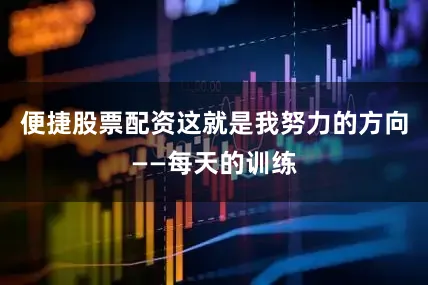 便捷股票配资这就是我努力的方向——每天的训练