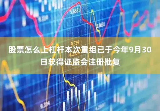 股票怎么上杠杆本次重组已于今年9月30日获得证监会注册批复