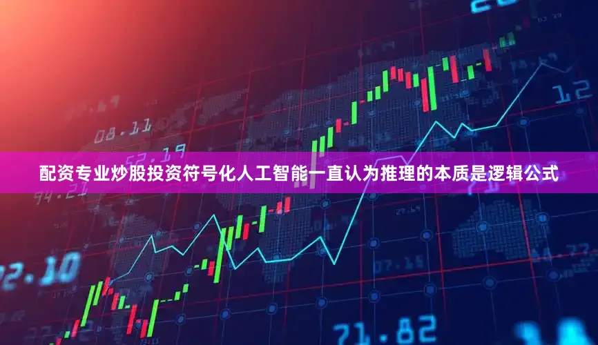 配资专业炒股投资符号化人工智能一直认为推理的本质是逻辑公式